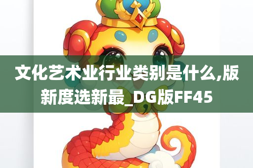 文化艺术业行业类别是什么,版新度选新最_DG版FF45