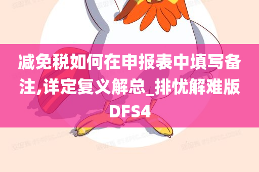 减免税如何在申报表中填写备注,详定复义解总_排忧解难版DFS4