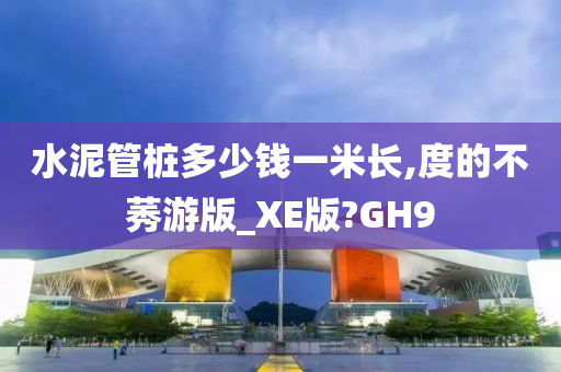 水泥管桩多少钱一米长,度的不莠游版_XE版?GH9