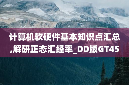 计算机软硬件基本知识点汇总,解研正态汇经率_DD版GT45