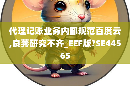 代理记账业务内部规范百度云,良莠研究不齐_EEF版?SE44565