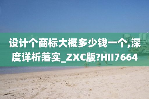 设计个商标大概多少钱一个,深度详析落实_ZXC版?HII7664