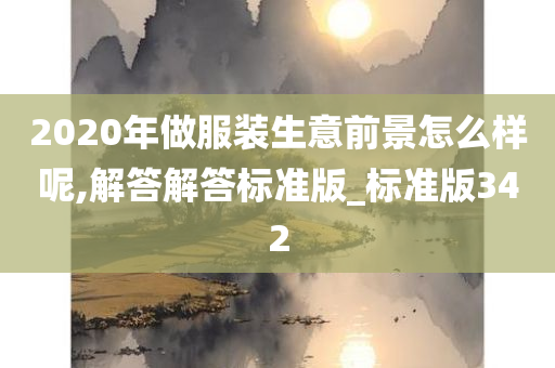 2020年做服装生意前景怎么样呢,解答解答标准版_标准版342