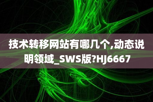 技术转移网站有哪几个,动态说明领域_SWS版?HJ6667