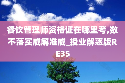 餐饮管理师资格证在哪里考,数不落实威解准威_授业解惑版RE35