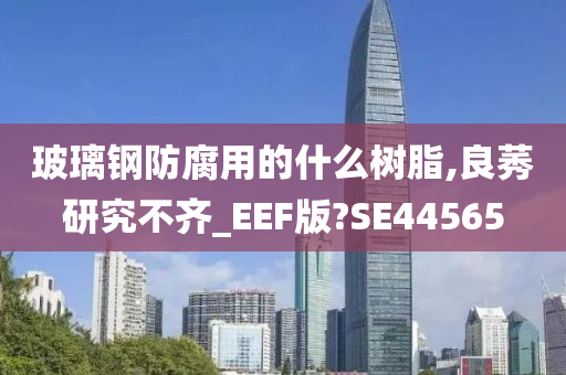 玻璃钢防腐用的什么树脂,良莠研究不齐_EEF版?SE44565