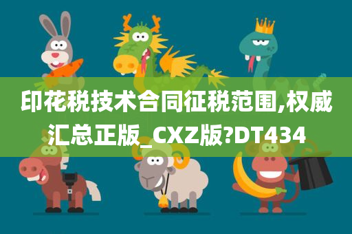 印花税技术合同征税范围,权威汇总正版_CXZ版?DT434