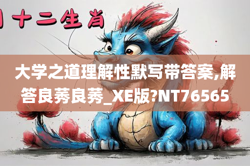 大学之道理解性默写带答案,解答良莠良莠_XE版?NT76565