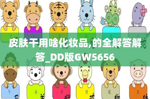 皮肤干用啥化妆品,的全解答解答_DD版GW5656