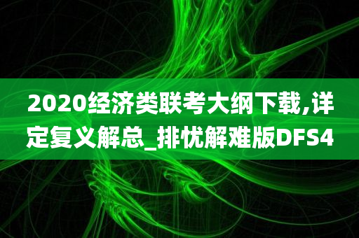 2020经济类联考大纲下载,详定复义解总_排忧解难版DFS4