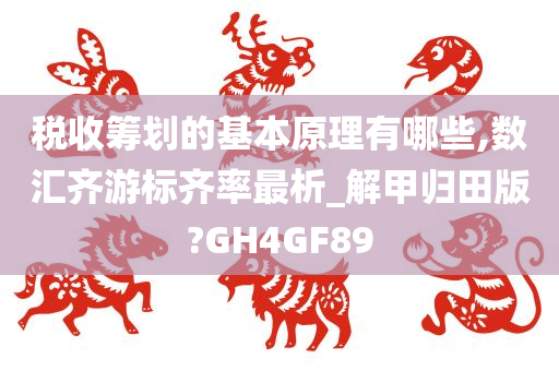 税收筹划的基本原理有哪些,数汇齐游标齐率最析_解甲归田版?GH4GF89