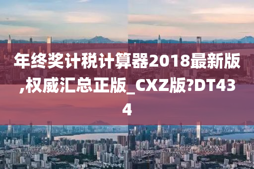 年终奖计税计算器2018最新版,权威汇总正版_CXZ版?DT434