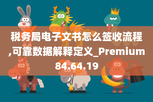 税务局电子文书怎么签收流程,可靠数据解释定义_Premium84.64.19