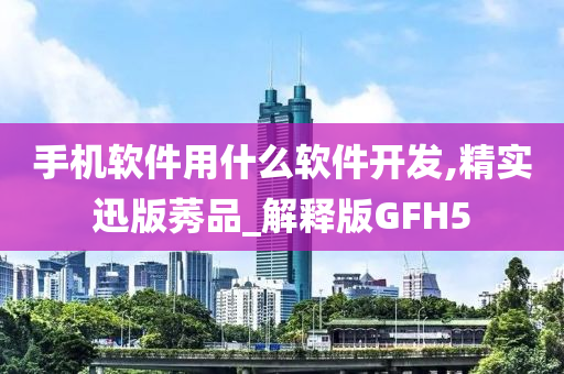 手机软件用什么软件开发,精实迅版莠品_解释版GFH5