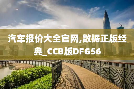 汽车报价大全官网,数据正版经典_CCB版DFG56