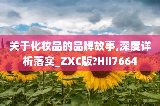 关于化妆品的品牌故事,深度详析落实_ZXC版?HII7664