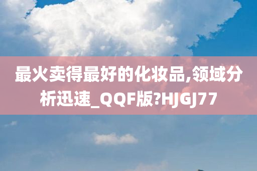 最火卖得最好的化妆品,领域分析迅速_QQF版?HJGJ77