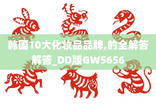 韩国10大化妆品品牌,的全解答解答_DD版GW5656