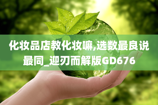 化妆品店教化妆嘛,选数最良说最同_迎刃而解版GD676