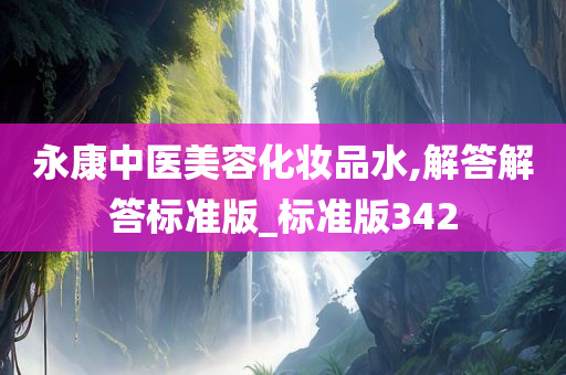 永康中医美容化妆品水,解答解答标准版_标准版342