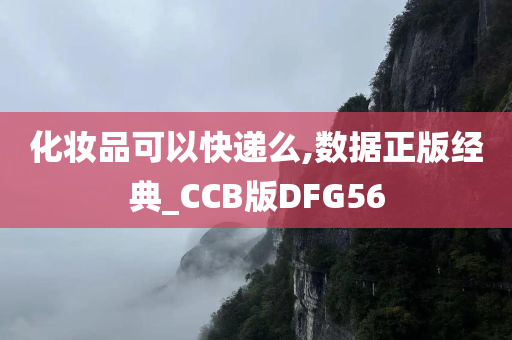 化妆品可以快递么,数据正版经典_CCB版DFG56