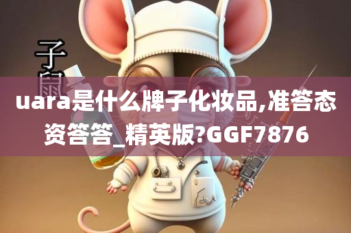 uara是什么牌子化妆品,准答态资答答_精英版?GGF7876