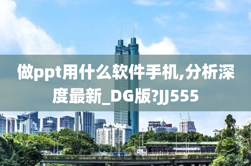 做ppt用什么软件手机,分析深度最新_DG版?JJ555