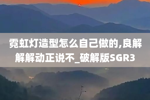 霓虹灯造型怎么自己做的,良解解解动正说不_破解版SGR3