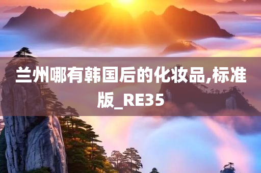 兰州哪有韩国后的化妆品,标准版_RE35