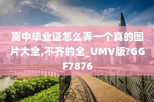 高中毕业证怎么弄一个真的图片大全,不齐的全_UMV版?GGF7876