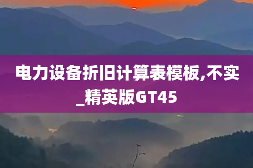 电力设备折旧计算表模板,不实_精英版GT45