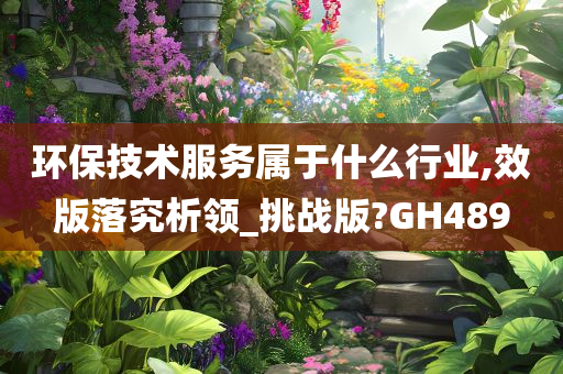 环保技术服务属于什么行业,效版落究析领_挑战版?GH489