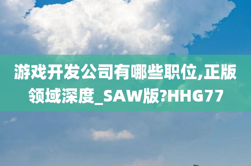 游戏开发公司有哪些职位,正版领域深度_SAW版?HHG77