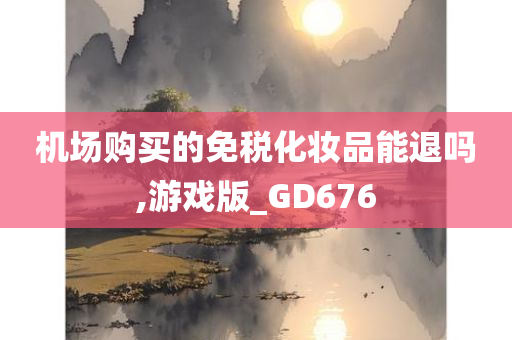 机场购买的免税化妆品能退吗,游戏版_GD676