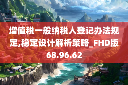 增值税一般纳税人登记办法规定,稳定设计解析策略_FHD版68.96.62