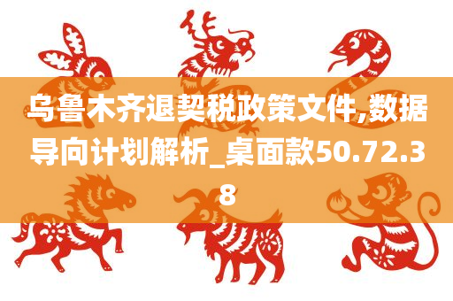 乌鲁木齐退契税政策文件,数据导向计划解析_桌面款50.72.38