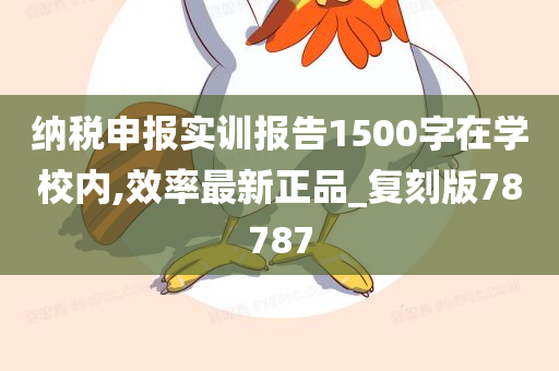 纳税申报实训报告1500字在学校内,效率最新正品_复刻版78787