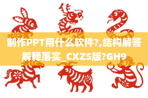 制作PPT用什么软件?,结构解答解释落实_CXZS版?GH9