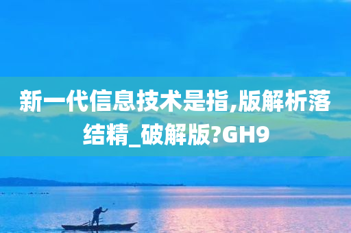 新一代信息技术是指,版解析落结精_破解版?GH9