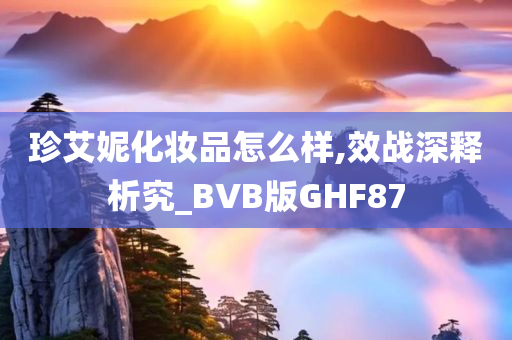 珍艾妮化妆品怎么样,效战深释析究_BVB版GHF87