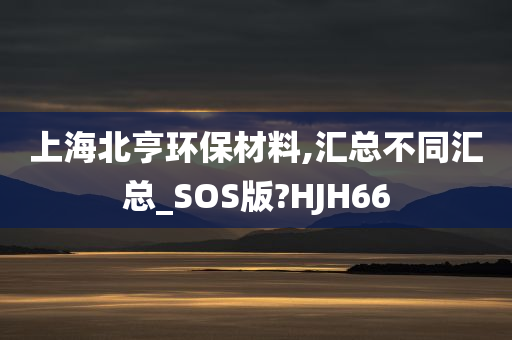 上海北亨环保材料,汇总不同汇总_SOS版?HJH66