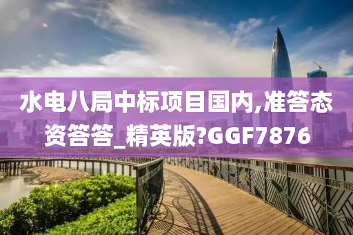 水电八局中标项目国内,准答态资答答_精英版?GGF7876