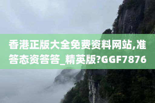 香港正版大全免费资料网站,准答态资答答_精英版?GGF7876