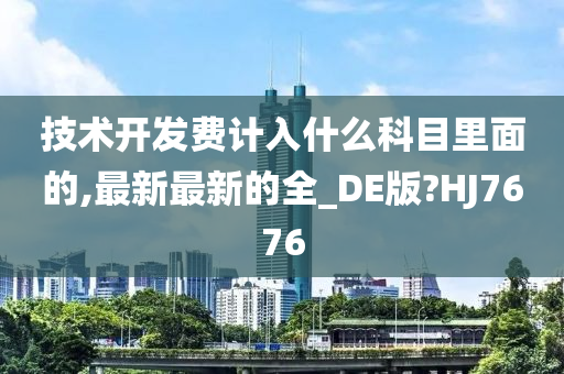 技术开发费计入什么科目里面的,最新最新的全_DE版?HJ7676