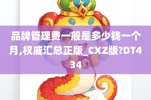 品牌管理费一般是多少钱一个月,权威汇总正版_CXZ版?DT434