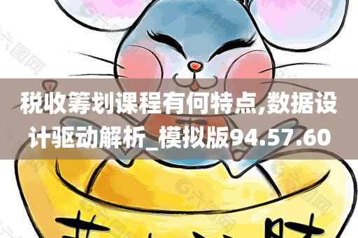 税收筹划课程有何特点,数据设计驱动解析_模拟版94.57.60