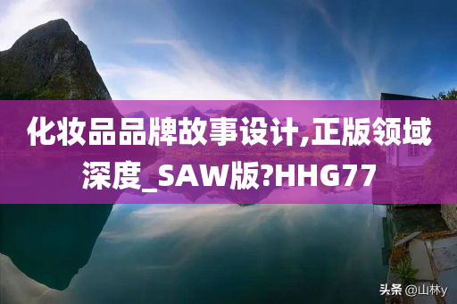 化妆品品牌故事设计,正版领域深度_SAW版?HHG77