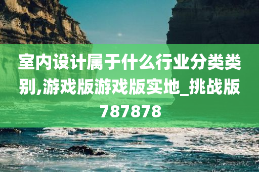 室内设计属于什么行业分类类别,游戏版游戏版实地_挑战版787878