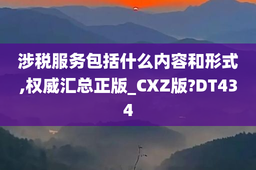 涉税服务包括什么内容和形式,权威汇总正版_CXZ版?DT434