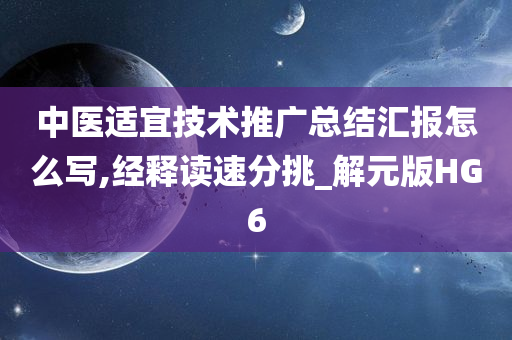 中医适宜技术推广总结汇报怎么写,经释读速分挑_解元版HG6